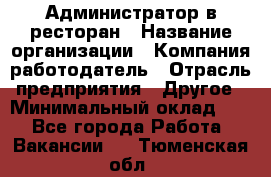 Администратор в ресторан › Название организации ­ Компания-работодатель › Отрасль предприятия ­ Другое › Минимальный оклад ­ 1 - Все города Работа » Вакансии   . Тюменская обл.